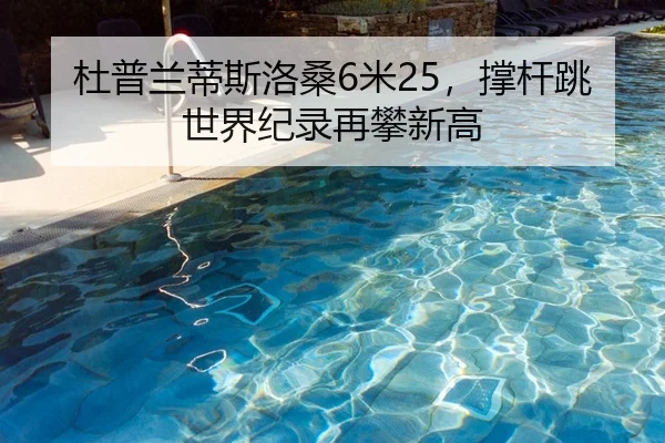 杜普兰蒂斯洛桑6米25，撑杆跳世界纪录再攀新高