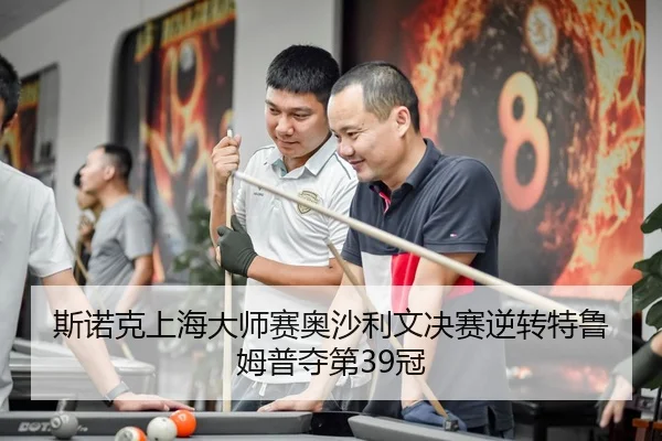 斯诺克上海大师赛奥沙利文决赛逆转特鲁姆普夺第39冠