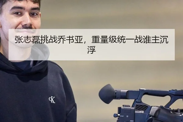 张志磊挑战乔书亚，重量级统一战谁主沉浮