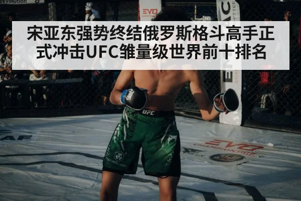 宋亚东强势终结俄罗斯格斗高手正式冲击UFC雏量级世界前十排名