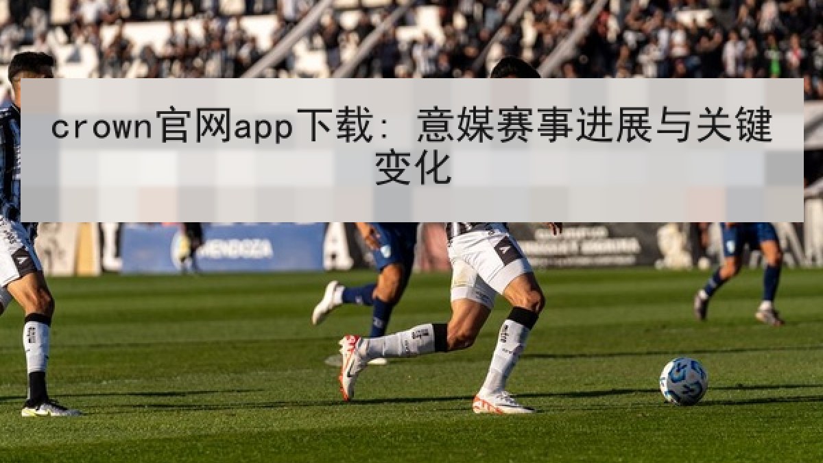 crown官网app下载: 意媒赛事进展与关键变化