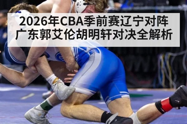 2026年CBA季前赛辽宁对阵广东郭艾伦胡明轩对决全解析